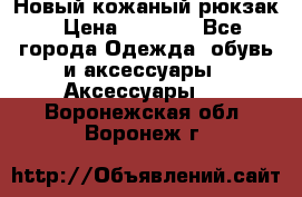 Новый кожаный рюкзак › Цена ­ 5 490 - Все города Одежда, обувь и аксессуары » Аксессуары   . Воронежская обл.,Воронеж г.